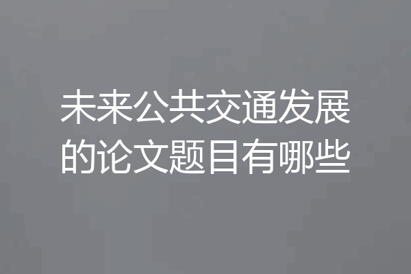 未来公共交通发展的论文题目有哪些