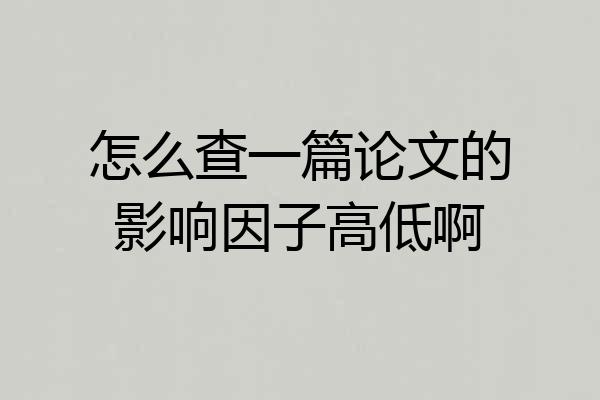 怎么查一篇论文的影响因子高低啊