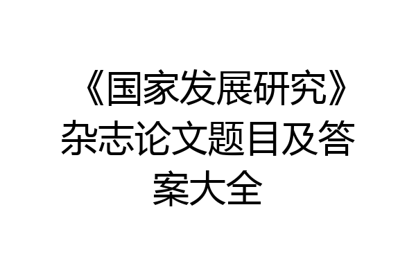 《国家发展研究》杂志论文题目及答案大全
