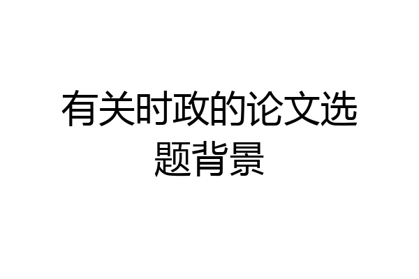 有关时政的论文选题背景
