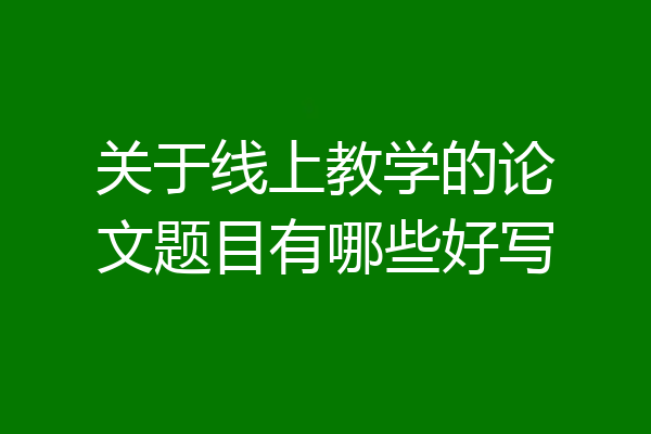 关于线上教学的论文题目有哪些好写