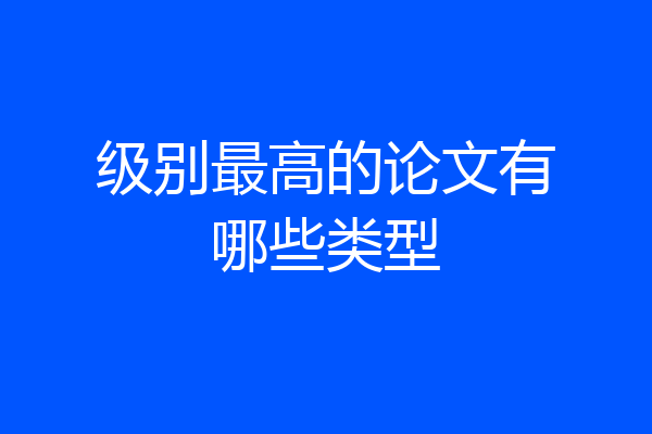 级别最高的论文有哪些类型