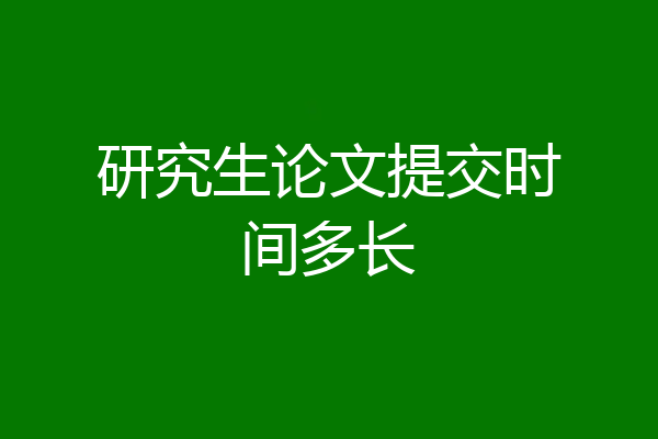研究生论文提交时间多长