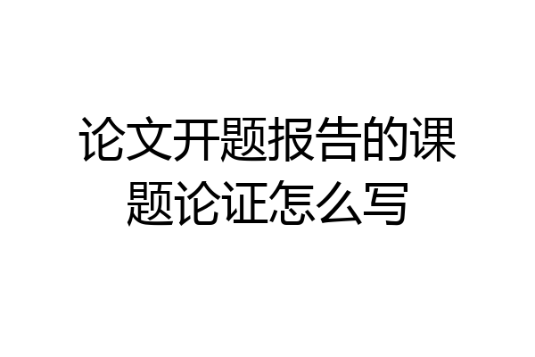 论文开题报告的课题论证怎么写