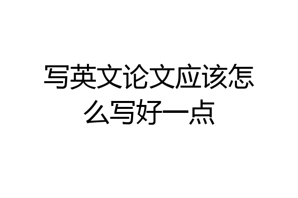 写英文论文应该怎么写好一点