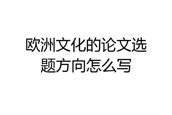 欧洲文化的论文选题方向怎么写