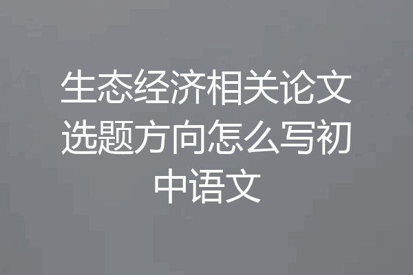 生态经济相关论文选题方向怎么写初中语文
