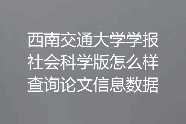西南交通大学学报社会科学版怎么样查询论文信息数据