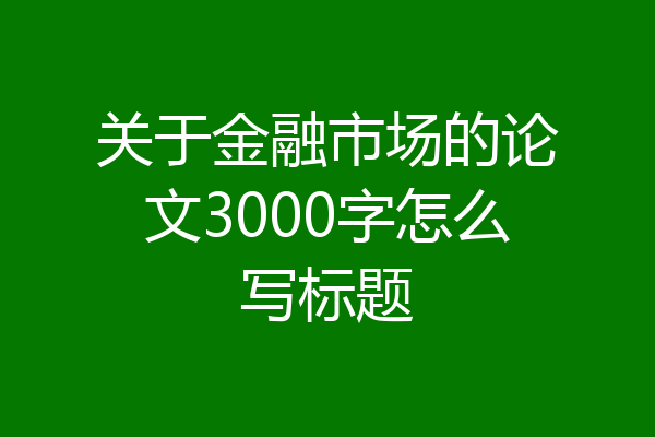 关于金融市场的论文3000字怎么写标题