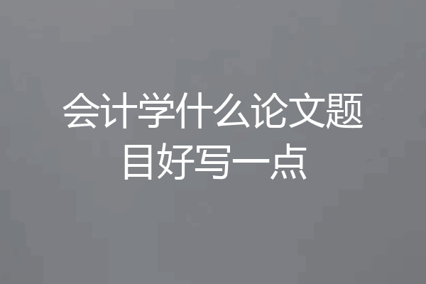 会计学什么论文题目好写一点