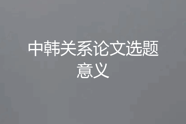 中韩关系论文选题意义