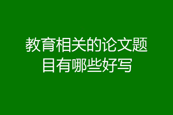 教育相关的论文题目有哪些好写