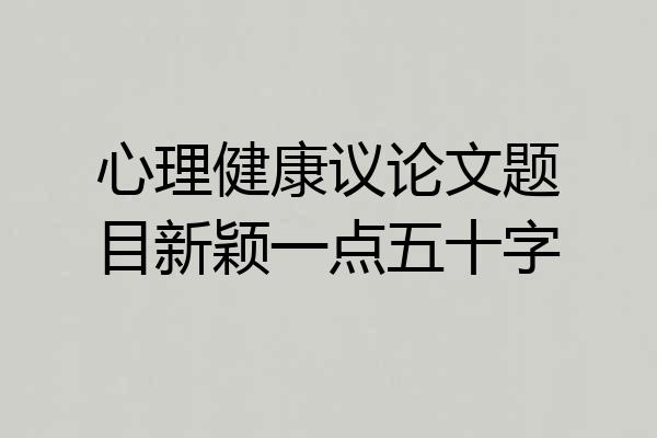心理健康议论文题目新颖一点五十字