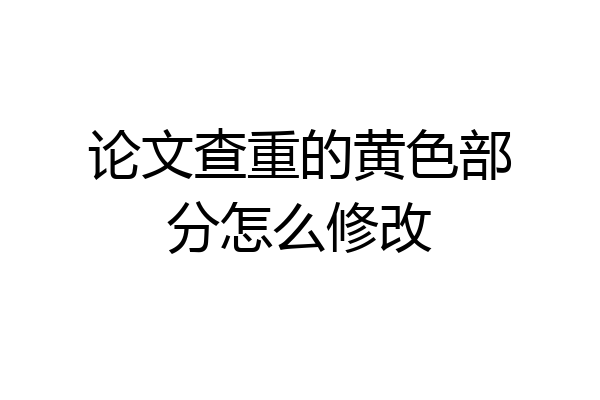 论文查重的黄色部分怎么修改