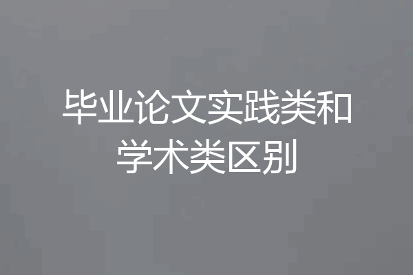 毕业论文实践类和学术类区别