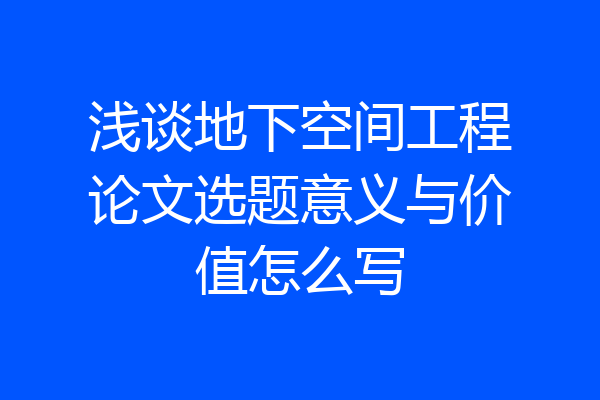 浅谈地下空间工程论文选题意义与价值怎么写