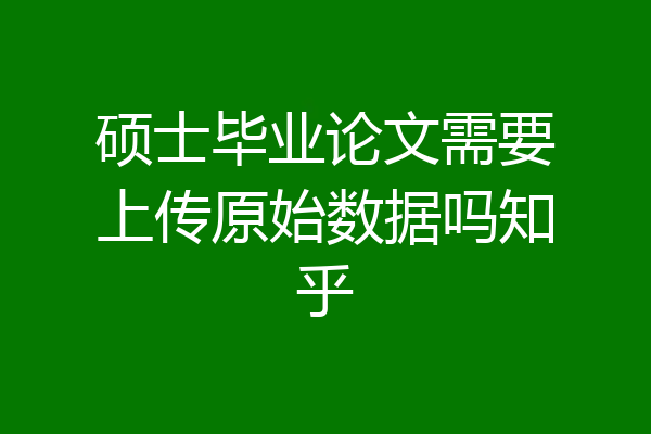 硕士毕业论文需要上传原始数据吗知乎