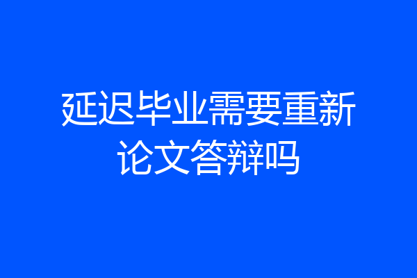 延迟毕业需要重新论文答辩吗
