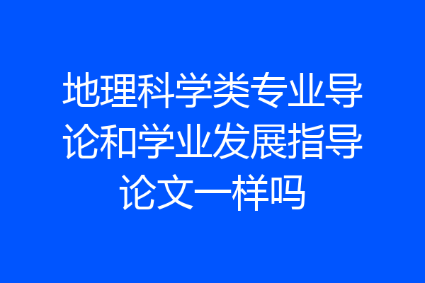 地理科学类专业导论和学业发展指导论文一样吗