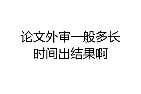 论文外审一般多长时间出结果啊