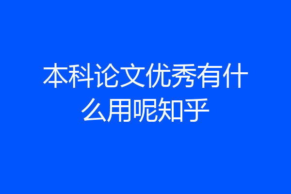 本科论文优秀有什么用呢知乎