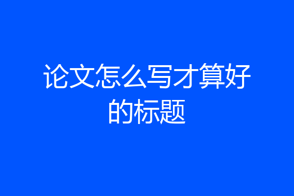 论文怎么写才算好的标题