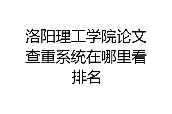 洛阳理工学院论文查重系统在哪里看排名