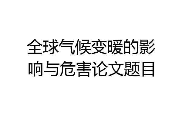 全球气候变暖的影响与危害论文题目