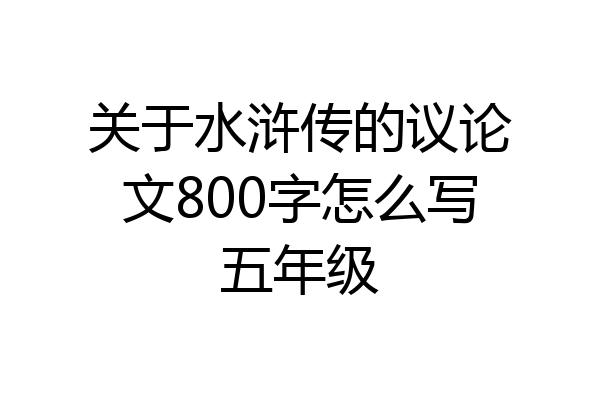 关于水浒传的议论文800字怎么写五年级