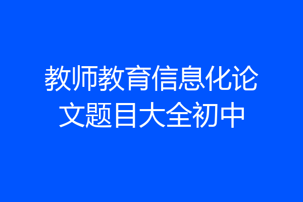 教师教育信息化论文题目大全初中