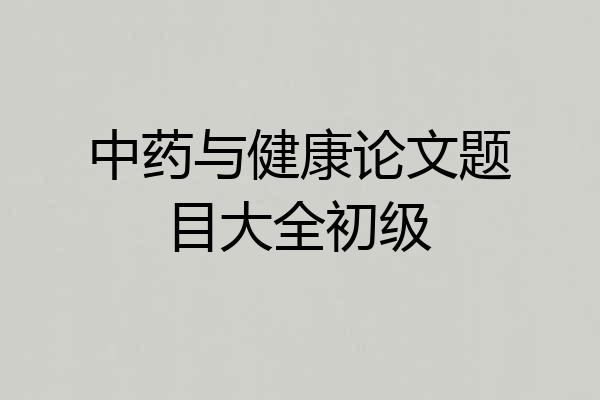 中药与健康论文题目大全初级