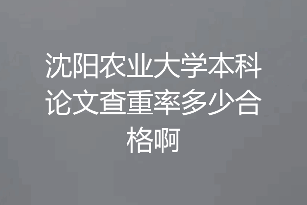 沈阳农业大学本科论文查重率多少合格啊