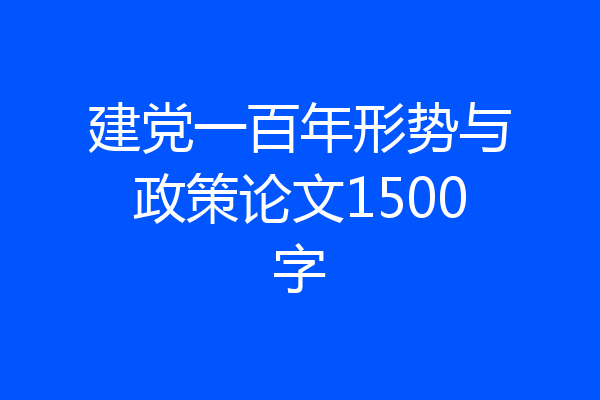 建党一百年形势与政策论文1500字