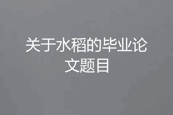 关于水稻的毕业论文题目