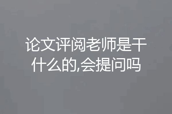 论文评阅老师是干什么的,会提问吗