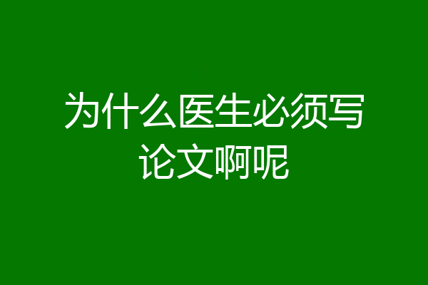 为什么医生必须写论文啊呢