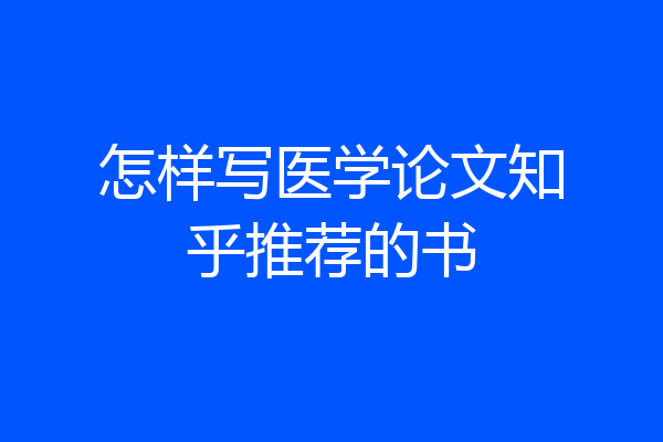 怎样写医学论文知乎推荐的书