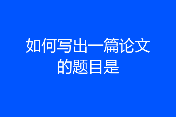 如何写出一篇论文的题目是