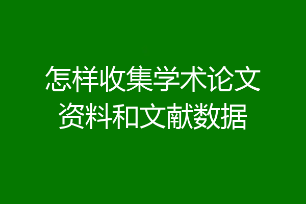 怎样收集学术论文资料和文献数据
