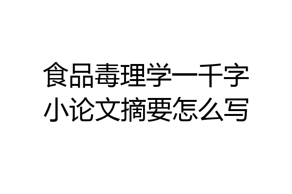 食品毒理学一千字小论文摘要怎么写
