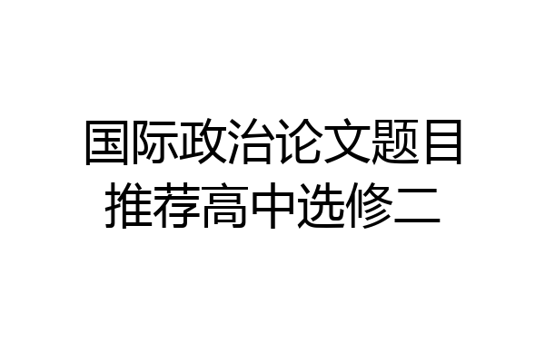 国际政治论文题目推荐高中选修二