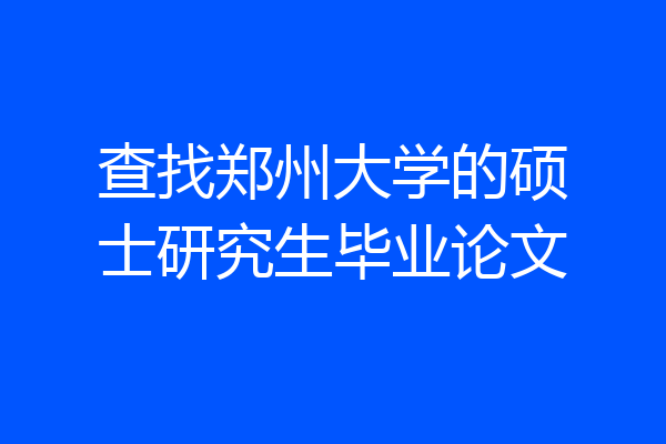 查找郑州大学的硕士研究生毕业论文