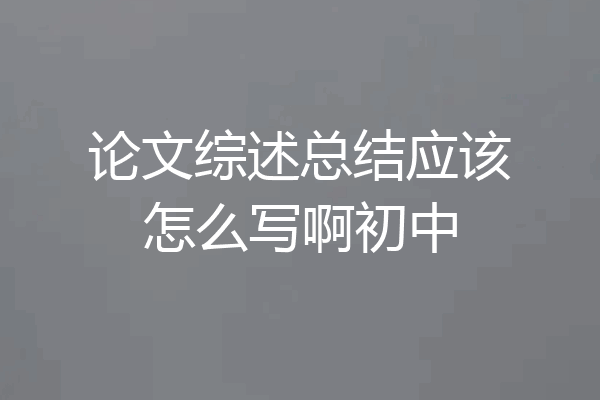 论文综述总结应该怎么写啊初中