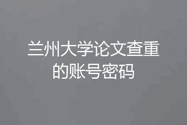 兰州大学论文查重的账号密码