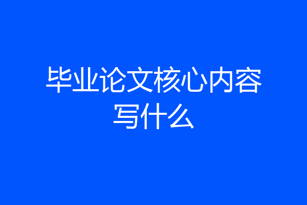 毕业论文核心内容写什么