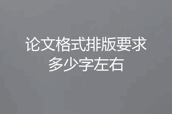 论文格式排版要求多少字左右