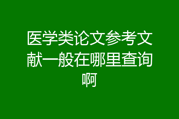医学类论文参考文献一般在哪里查询啊