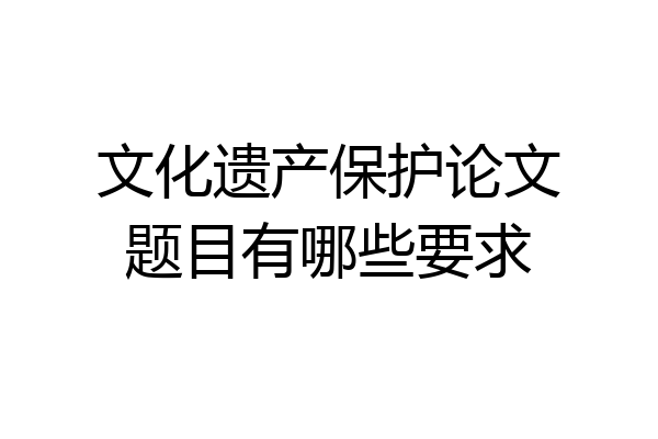 文化遗产保护论文题目有哪些要求