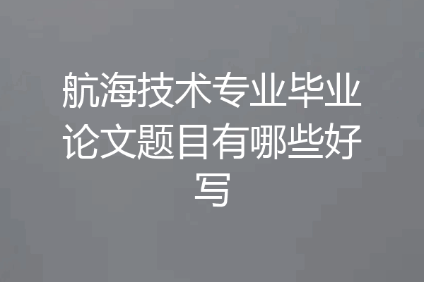 航海技术专业毕业论文题目有哪些好写