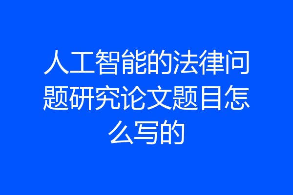 人工智能的法律问题研究论文题目怎么写的
